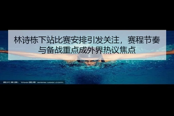 林诗栋下站比赛安排引发关注，赛程节奏与备战重点成外界热议焦点 | maiqiuzhan